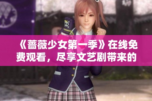 《薔薇少女第一季》在線免費(fèi)觀看，盡享文藝劇帶來的感動與美好
