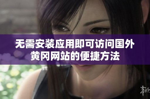 無需安裝應用即可訪問國外黃岡網站的便捷方法