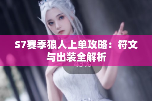S7賽季狼人上單攻略：符文與出裝全解析
