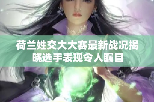 荷蘭姓交大大賽最新戰況揭曉選手表現令人矚目