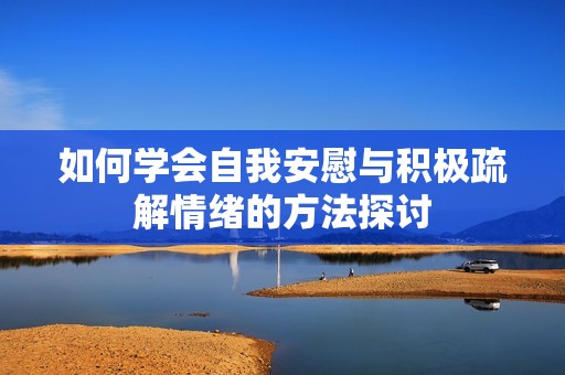 如何學會自我安慰與積極疏解情緒的方法探討