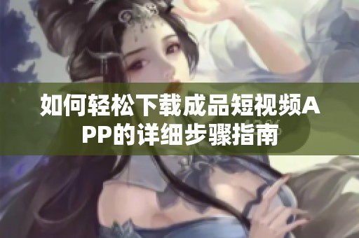 如何輕松下載成品短視頻APP的詳細步驟指南
