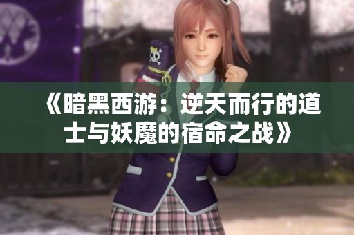 《暗黑西游：逆天而行的道士與妖魔的宿命之戰(zhàn)》