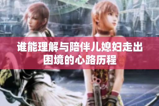 誰能理解與陪伴兒媳婦走出困境的心路歷程