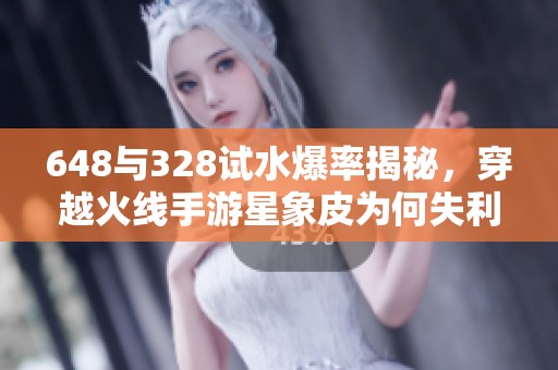 648與328試水爆率揭秘，穿越火線手游星象皮為何失利