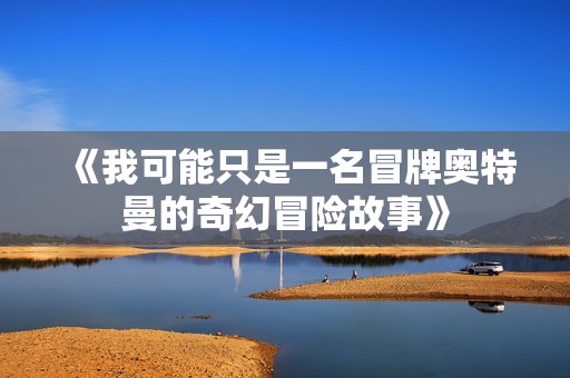 《我可能只是一名冒牌奧特曼的奇幻冒險故事》