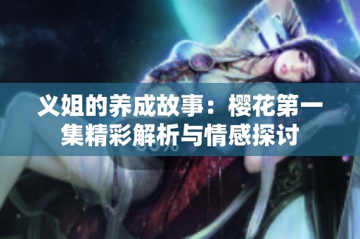 義姐的養(yǎng)成故事：櫻花第一集精彩解析與情感探討