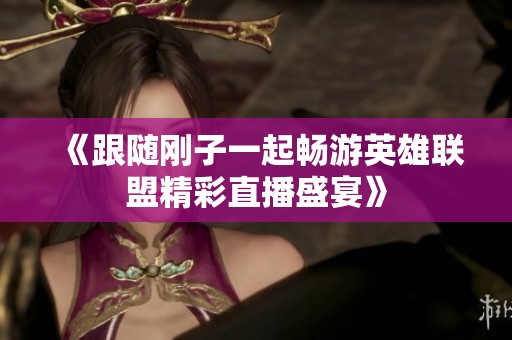 《跟隨剛子一起暢游英雄聯盟精彩直播盛宴》
