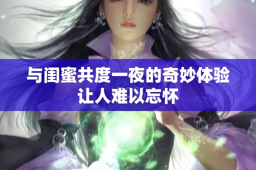 與閨蜜共度一夜的奇妙體驗讓人難以忘懷