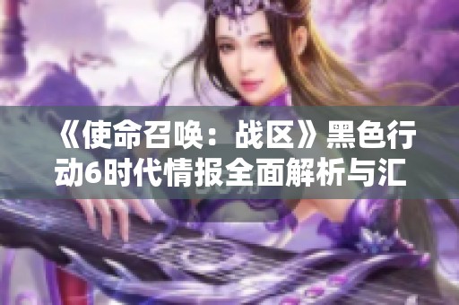 《使命召喚：戰(zhàn)區(qū)》黑色行動(dòng)6時(shí)代情報(bào)全面解析與匯總