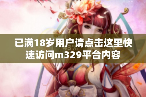 已滿18歲用戶請點擊這里快速訪問m329平臺內容