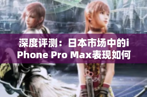 深度評測：日本市場中的iPhone Pro Max表現(xiàn)如何