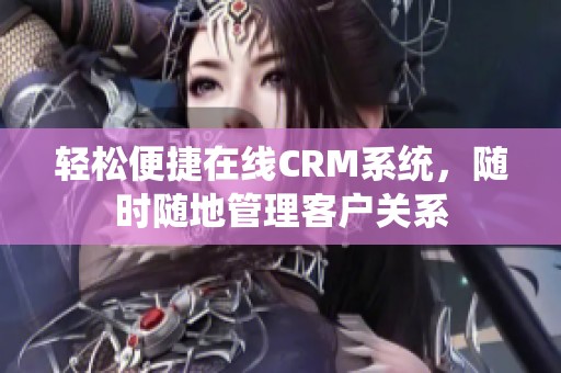 輕松便捷在線CRM系統，隨時隨地管理客戶關系