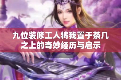 九位裝修工人將我置于茶幾之上的奇妙經歷與啟示