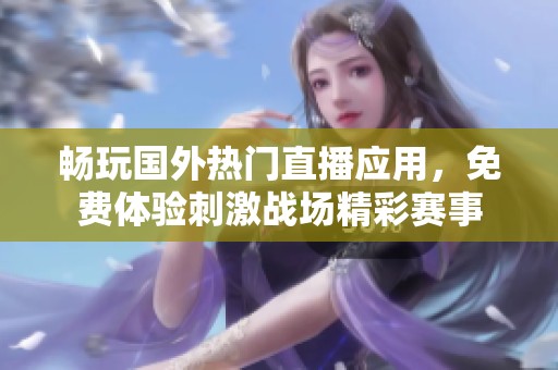 暢玩國外熱門直播應(yīng)用，免費(fèi)體驗刺激戰(zhàn)場精彩賽事