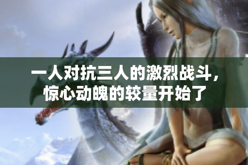 一人對抗三人的激烈戰斗，驚心動魄的較量開始了