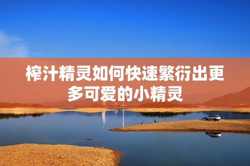 榨汁精靈如何快速繁衍出更多可愛的小精靈