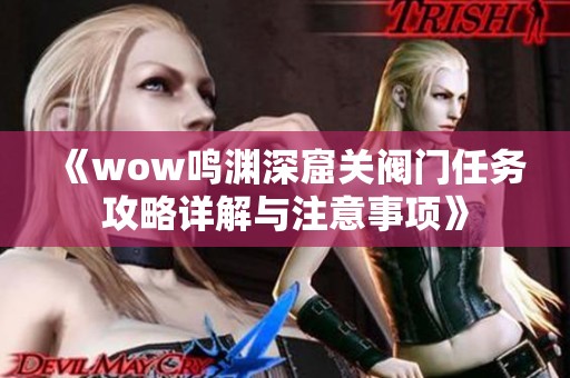 《wow鳴淵深窟關閥門任務攻略詳解與注意事項》