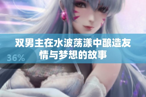雙男主在水波蕩漾中釀造友情與夢想的故事