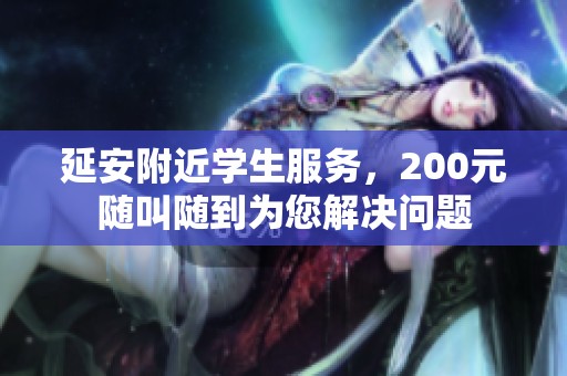 延安附近學生服務，200元隨叫隨到為您解決問題