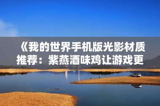 《我的世界手機(jī)版光影材質(zhì)推薦：紫燕酒味雞讓游戲更精彩》