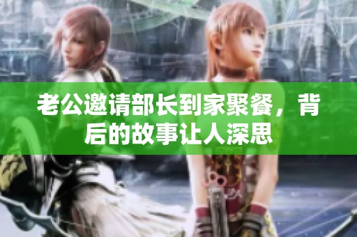老公邀請部長到家聚餐，背后的故事讓人深思