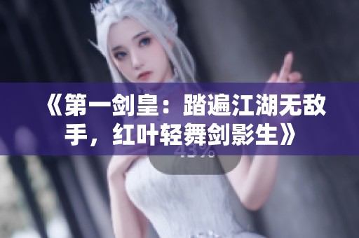《第一劍皇：踏遍江湖無敵手，紅葉輕舞劍影生》