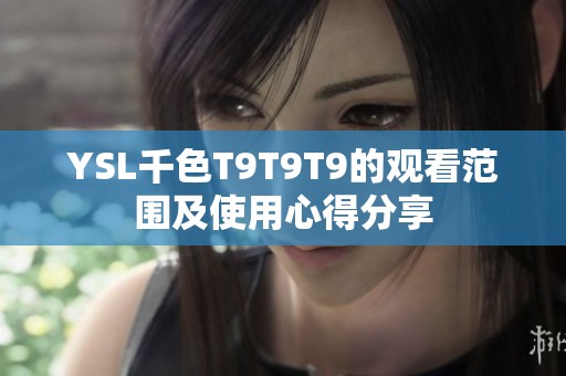 YSL千色T9T9T9的觀看范圍及使用心得分享