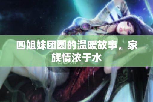 四姐妹團圓的溫暖故事，家族情濃于水