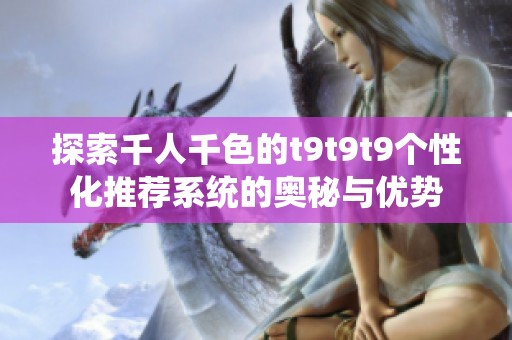 探索千人千色的t9t9t9個性化推薦系統的奧秘與優勢