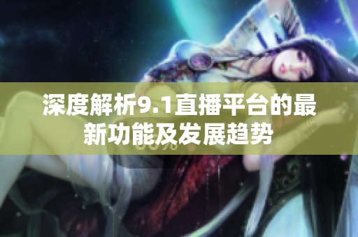 深度解析9.1直播平臺的最新功能及發展趨勢