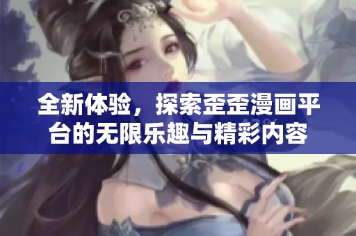 全新體驗，探索歪歪漫畫平臺的無限樂趣與精彩內(nèi)容