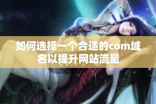 如何選擇一個(gè)合適的com域名以提升網(wǎng)站流量