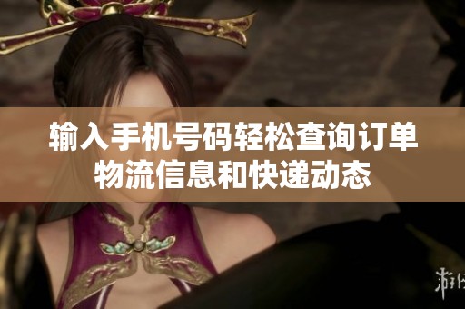 輸入手機(jī)號碼輕松查詢訂單物流信息和快遞動態(tài)