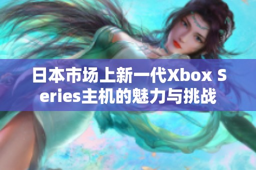 日本市場上新一代Xbox Series主機的魅力與挑戰