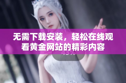 無需下載安裝，輕松在線觀看黃金網站的精彩內容