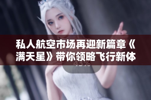 私人航空市場再迎新篇章《滿天星》帶你領略飛行新體驗