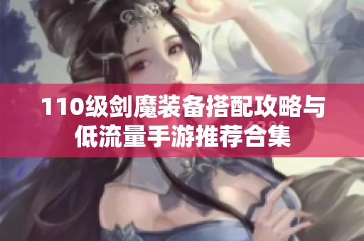 110級(jí)劍魔裝備搭配攻略與低流量手游推薦合集