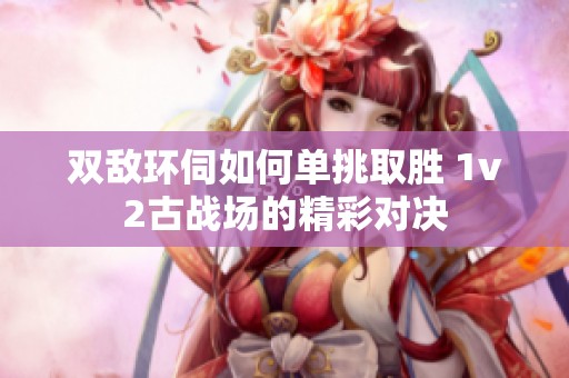 雙敵環伺如何單挑取勝 1v2古戰場的精彩對決