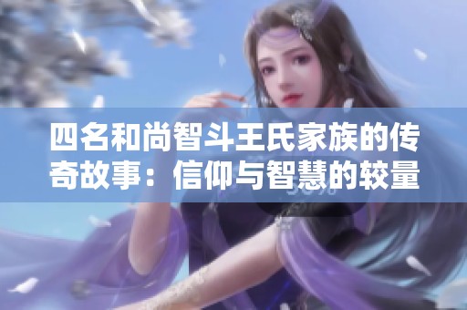 四名和尚智斗王氏家族的傳奇故事：信仰與智慧的較量