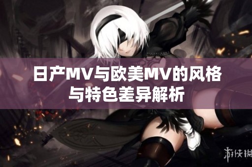 日產MV與歐美MV的風格與特色差異解析