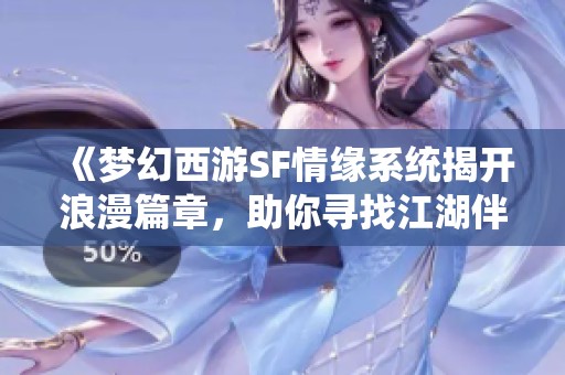 《夢幻西游SF情緣系統揭開浪漫篇章，助你尋找江湖伴侶》