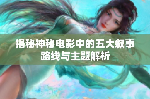 揭秘神秘電影中的五大敘事路線與主題解析