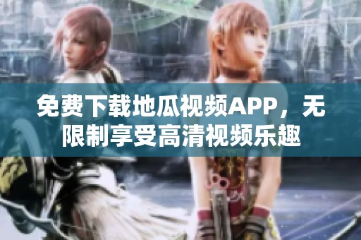免費下載地瓜視頻APP，無限制享受高清視頻樂趣