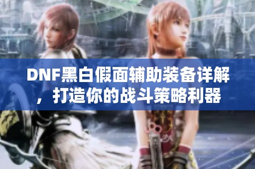 DNF黑白假面輔助裝備詳解，打造你的戰斗策略利器
