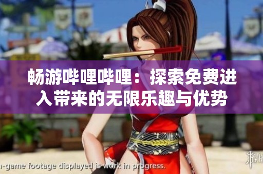 暢游嗶哩嗶哩：探索免費進入帶來的無限樂趣與優勢
