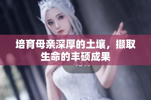 培育母親深厚的土壤，擷取生命的豐碩成果