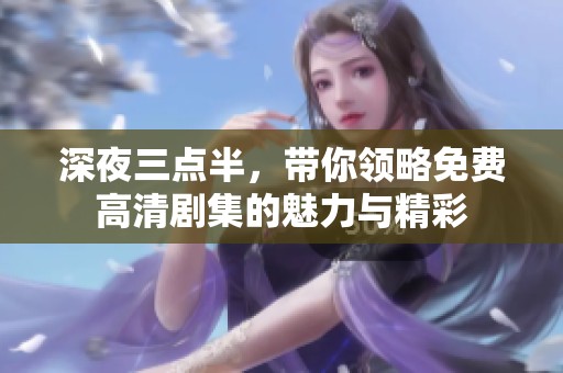 深夜三點半，帶你領略免費高清劇集的魅力與精彩