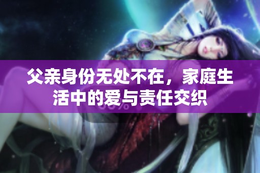 父親身份無處不在，家庭生活中的愛與責(zé)任交織