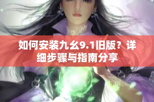 如何安裝九幺9.1舊版？詳細步驟與指南分享